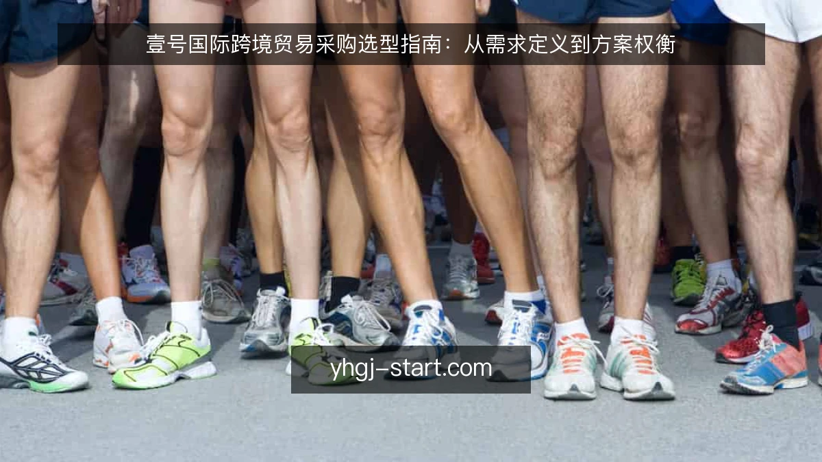 壹号国际跨境贸易采购选型指南:从需求定义到方案权衡