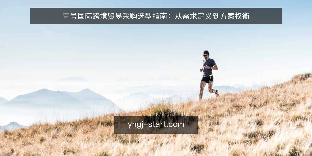 壹号国际跨境贸易采购选型指南:从需求定义到方案权衡 — 明确采购需求与评估范围 配图