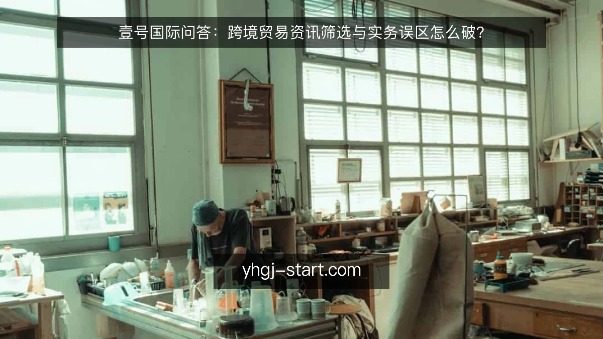 壹号国际问答:跨境贸易资讯筛选与实务误区怎么破?