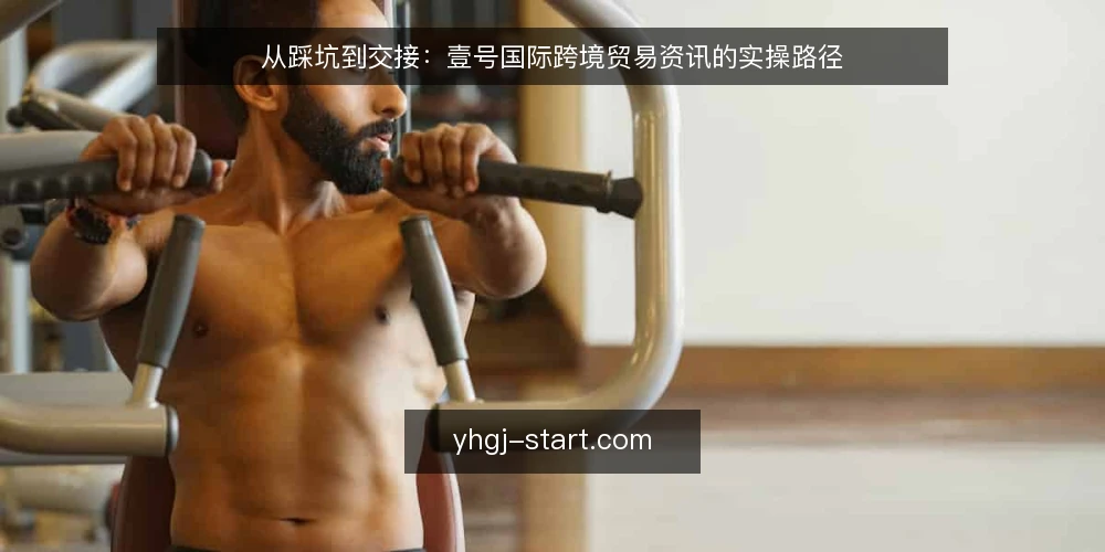 从踩坑到交接：壹号国际跨境贸易资讯的实操路径 — 从一次踩坑说起：资讯到手却用不上 配图