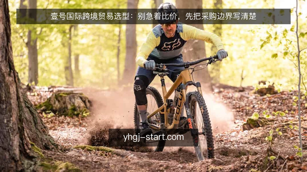 壹号国际跨境贸易选型:别急着比价,先把采购边界写清楚