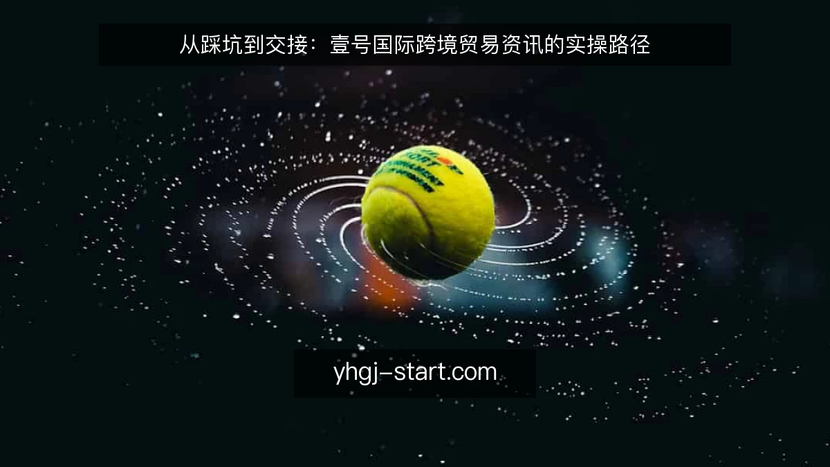 从踩坑到交接：壹号国际跨境贸易资讯的实操路径