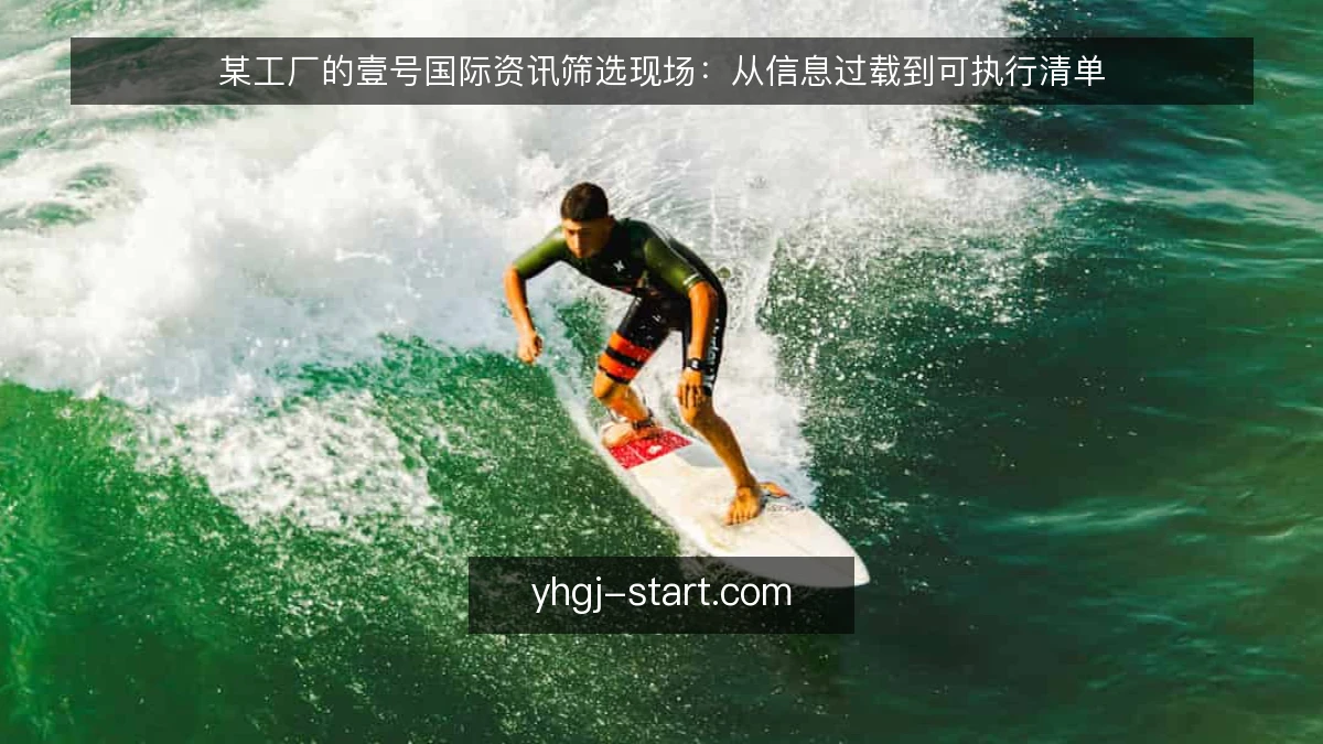 某工厂的壹号国际资讯筛选现场:从信息过载到可执行清单