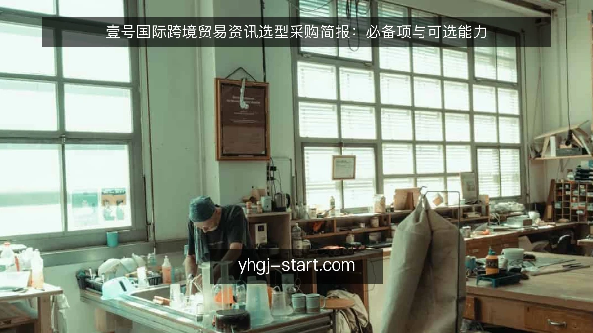 壹号国际跨境贸易资讯选型采购简报:必备项与可选能力